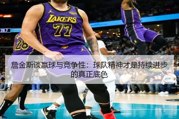 詹金斯谈赢球与竞争性：球队精神才是持续进步的真正底色